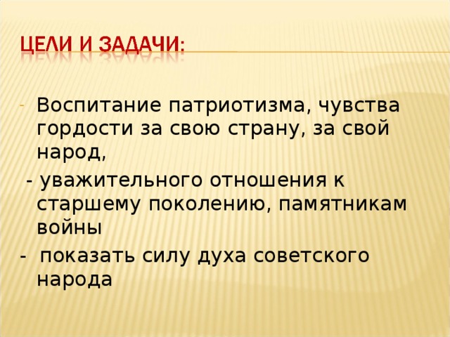 Воспитание патриотизма, чувства гордости за свою страну, за свой народ,  - уважительного отношения к старшему поколению, памятникам войны - показать силу духа советского народа 
