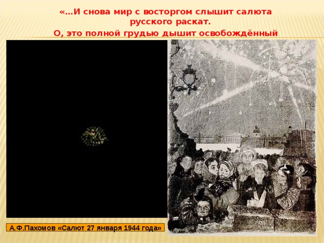 «…И снова мир с восторгом слышит салюта русского раскат. О, это полной грудью дышит освобождённый Ленинград!» А.Ф.Пахомов «Салют 27 января 1944 года» 