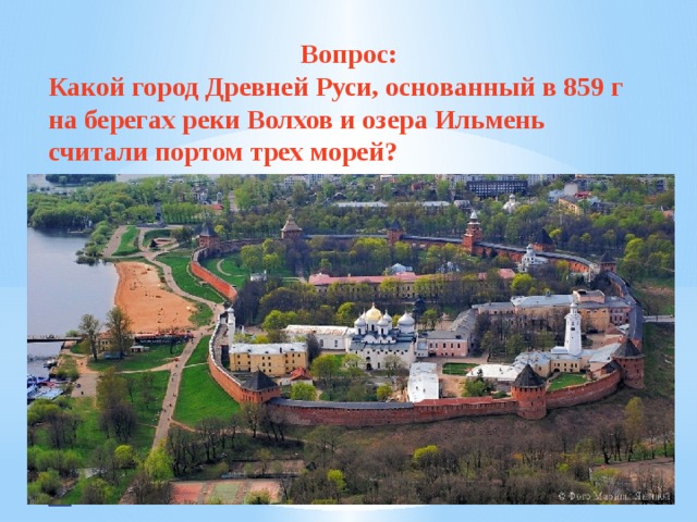 Вопрос: Какой город Древней Руси, основанный в 859 г на берегах реки Волхов и озера Ильмень считали портом трех морей? 