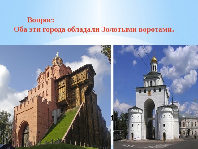   Вопрос: Оба эти города обладали Золотыми воротами.  Города Руси   