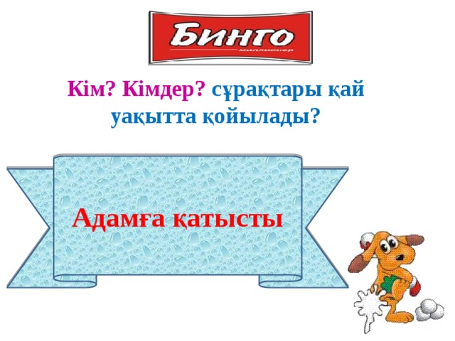 Кім? Кімдер? сұрақтары қай уақытта қойылады? Адамға қатысты 