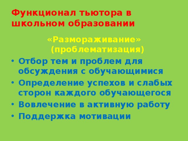 Функционал тьютора в школьном образовании «Размораживание» (проблематизация) Отбор тем и проблем для обсуждения с обучающимися Определение успехов и слабых сторон каждого обучающегося Вовлечение в активную работу Поддержка мотивации 