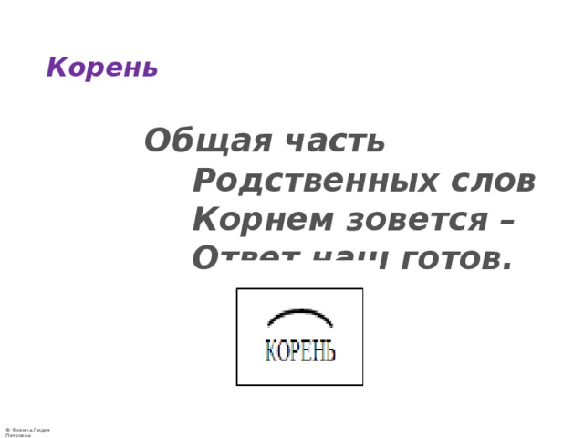 Корень  Общая часть  Родственных слов  Корнем зовется –  Ответ наш готов. 