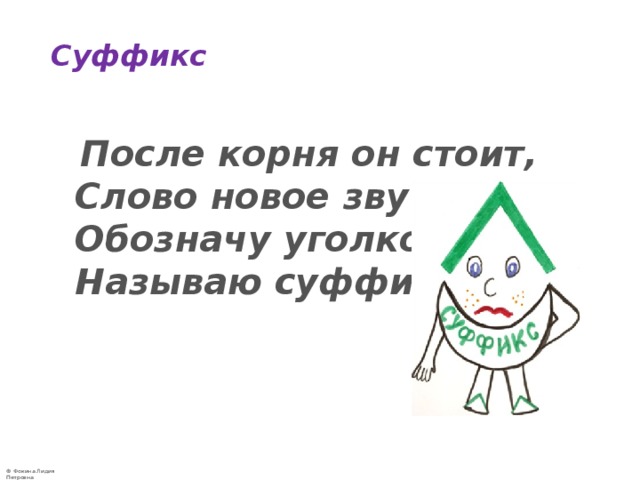 Суффикс    После корня он стоит,  Слово новое звучит.  Обозначу уголком –  Называю суффиксом. 