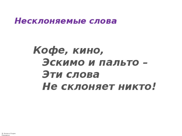 Несклоняемые слова   Кофе, кино,  Эскимо и пальто –  Эти слова  Не склоняет никто! 
