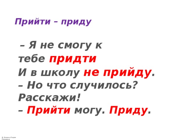 Прийти – приду  – Я не смогу к тебе  придти  И в школу не прийду .   – Но что случилось? Расскажи!   –  Прийти  могу.  Приду .   