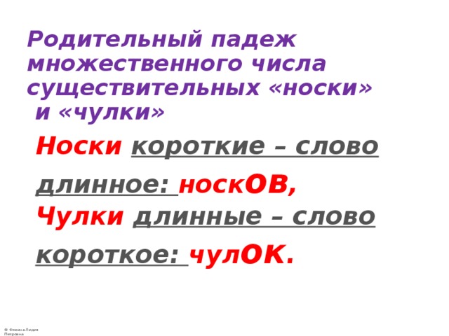   Родительный падеж множественного числа существительных «носки»  и «чулки»  Носки  короткие – слово длинное: носк ов ,  Чулки  длинные – слово короткое: чул ок . 