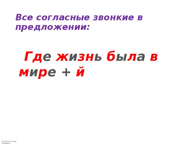 Все согласные звонкие в предложении:    Гд е ж и зн ь б ы л а в  м и р е + й 