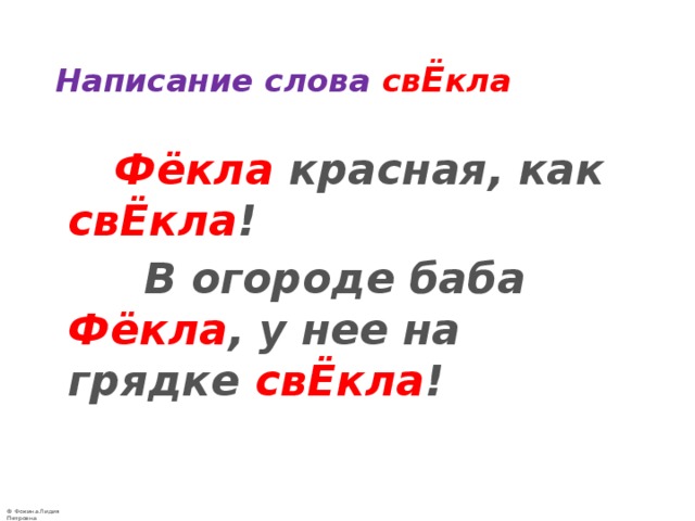 Написание слова св Ё кла  Фёкла красная, как свЁкла !  В огороде баба Фёкла , у нее на грядке свЁкла ! 