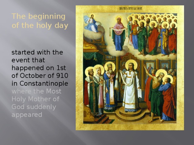 The beginning of the holy day started with the event that happened on 1st of October of 910 in Constantinople where the Most Holy Mother of God suddenly appeared 
