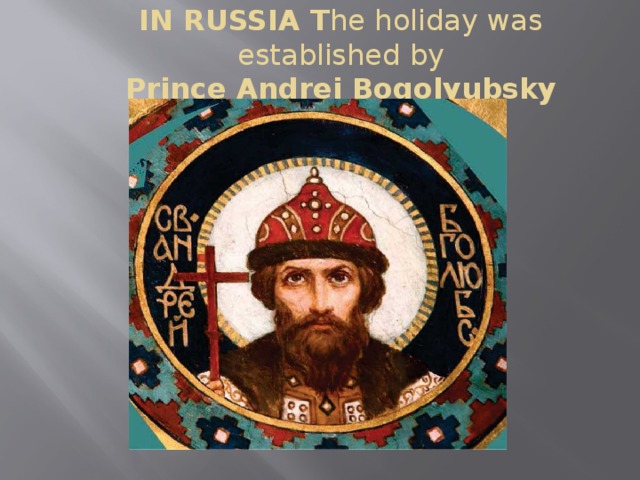 IN RUSSIA T he holiday was established by  Prince Andrei Bogolyubsky 