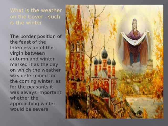 What is the weather on the Cover - such is the winter The border position of the feast of the Intercession of the virgin between autumn and winter marked it as the day on which the weather was determined for the coming winter, as for the peasants it was always important whether the approaching winter would be severe. 