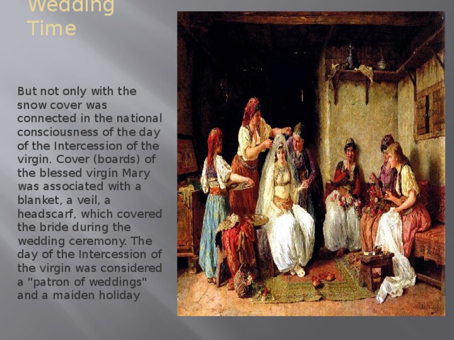 Wedding Time But not only with the snow cover was connected in the national consciousness of the day of the Intercession of the virgin. Cover (boards) of the blessed virgin Mary was associated with a blanket, a veil, a headscarf, which covered the bride during the wedding ceremony. The day of the Intercession of the virgin was considered a 