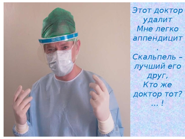 Этот доктор удалит  Мне легко аппендицит.  Скальпель – лучший его друг,  Кто же доктор тот? … !    