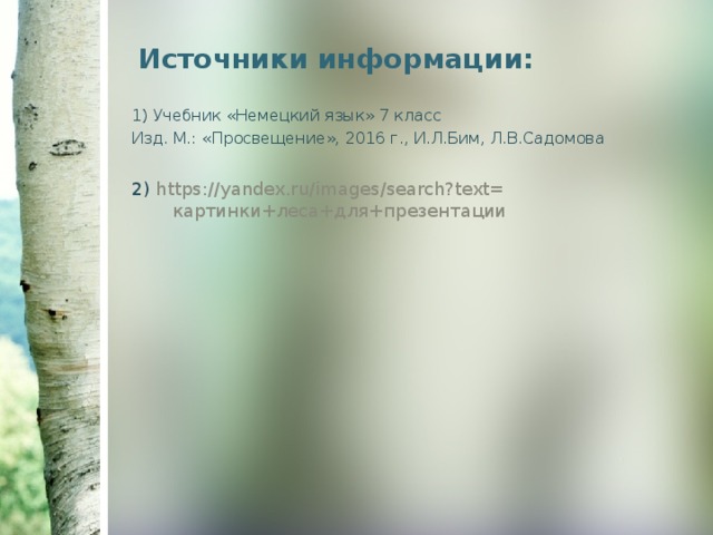 Источники информации: 1) Учебник «Немецкий язык» 7 класс Изд. М.: «Просвещение», 2016 г., И.Л.Бим, Л.В.Садомова 2) https://yandex.ru/images/search?text= картинки+леса+для+презентации    