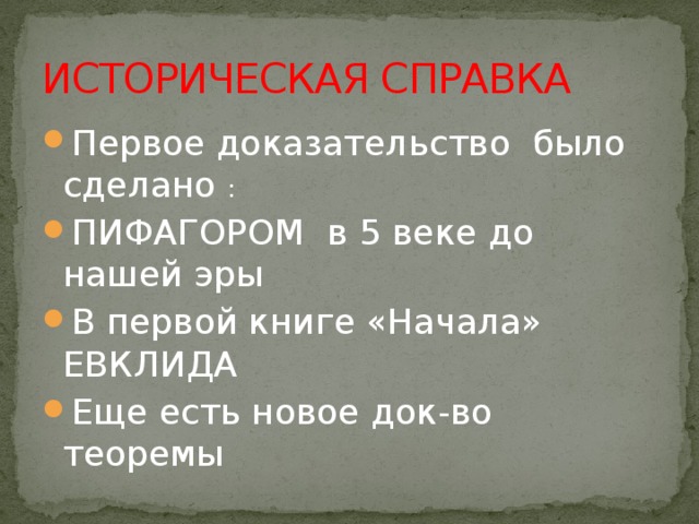 ИСТОРИЧЕСКАЯ СПРАВКА Первое доказательство было сделано : ПИФАГОРОМ в 5 веке до нашей эры В первой книге «Начала» ЕВКЛИДА Еще есть новое док-во теоремы  