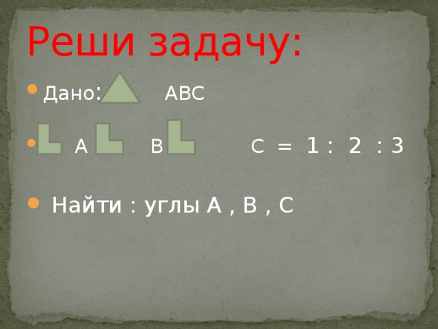 Реши задачу: Дано : АВС  А : В : С = 1 : 2 : 3  Найти : углы А , В , С 