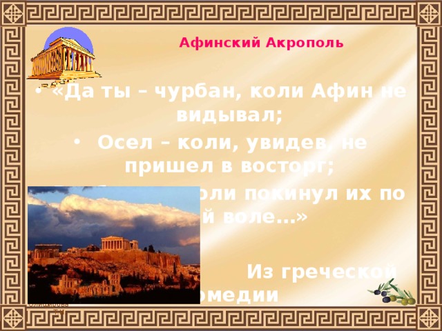 Афинский Акрополь   «Да ты – чурбан, коли Афин не видывал;  Осел – коли, увидев, не пришел в восторг; Верблюд – коли покинул их по своей воле…»   Из греческой комедии 