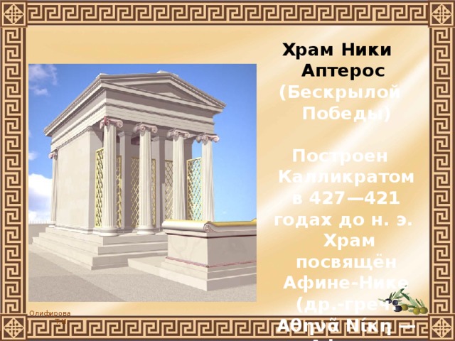 Храм Ники Аптерос  (Бескрылой Победы)   Построен Калликратом в 427—421 годах до н. э. Храм посвящён Афине-Нике (др.-греч. Αθηνᾶ Νίκη — Афина-Победительница). 