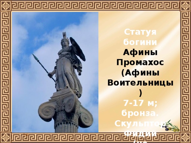 Статуя богини Афины Промахос (Афины Воительницы) 7-17 м; бронза. Скульптор Фидий (не сохранилась) 