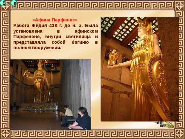 a 8 «Афина Парфенос» Работа Фидия 438 г. до н. э. Была установлена в афинском Парфеноне, внутри святилища и представляла собой богиню в полном вооружении. 