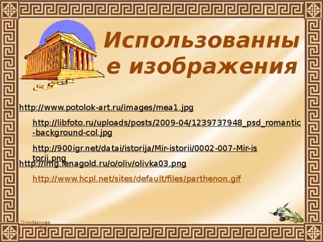 Использованные изображения http://www.potolok-art.ru/images/mea1.jpg  http://libfoto.ru/uploads/posts/2009-04/1239737948_psd_romantic-background-col.jpg  http://900igr.net/datai/istorija/Mir-istorii/0002-007-Mir-istorii.png  http://img.lenagold.ru/o/oliv/olivka03.png  http://www.hcpl.net/sites/default/files/parthenon.gif 