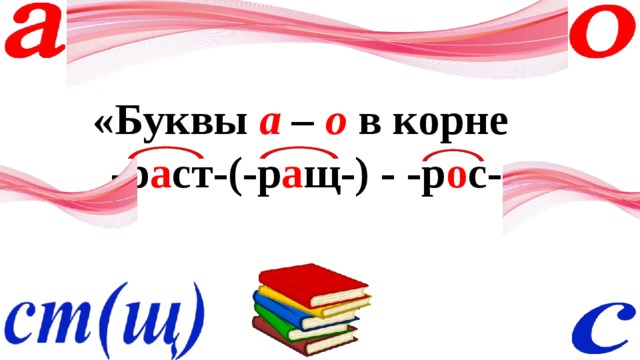 «Буквы а – о  в корне -р а ст-(-р а щ-) - -р о с-» 