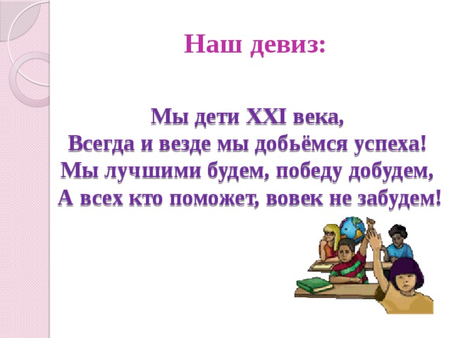 Наш девиз: Мы дети ХХI века,   Всегда и везде мы добьёмся успеха!   Мы лучшими будем, победу добудем,   А всех кто поможет, вовек не забудем! 