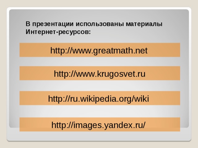 В презентации использованы материалы Интернет-ресурсов: http://www.greatmath.net  http://www.krugosvet.ru http://ru.wikipedia.org/wik i http://images.yandex.ru/  