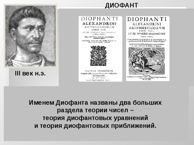 ДИОФАНТ  Диофант -древнегреческий математик из  Александрии. О его жизни нет почти  никаких сведений. Сохранилась часть  математического трактата Диофанта  