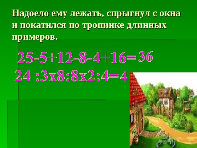Надоело ему лежать, спрыгнул с окна и покатился по тропинке длинных примеров. 