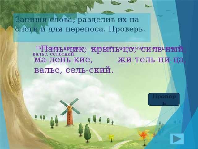 Запиши слова, разделив их на слоги и для переноса. Проверь.  Паль-чик, крыль-цо, силь-ный, ма-лень-кие, жи-тель-ни-ца, вальс, сель-ский.  Пальчик, крыльцо, сильный, маленькие, жительница, вальс, сельский. Проверь 