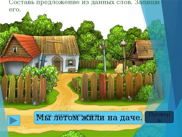 Составь предложение из данных слов. Запиши его. Проверь Мы летом жили на даче. мы, на, летом, даче, жили 