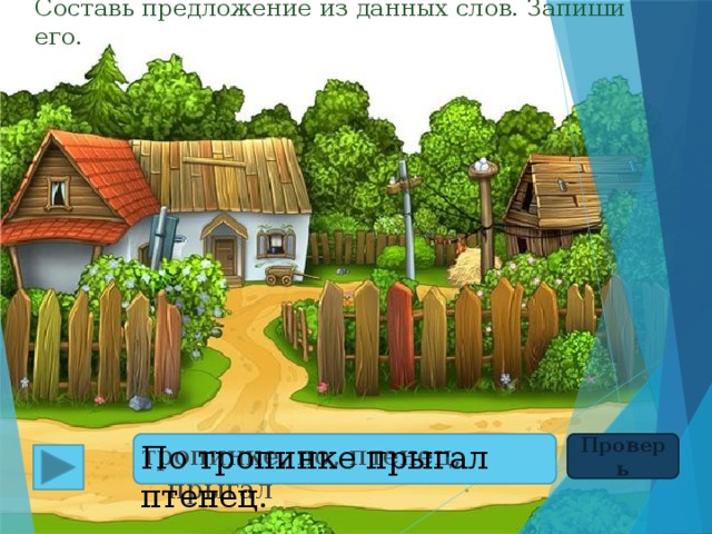 Составь предложение из данных слов. Запиши его. Проверь По тропинке прыгал птенец. тропинке, по, птенец, прыгал 