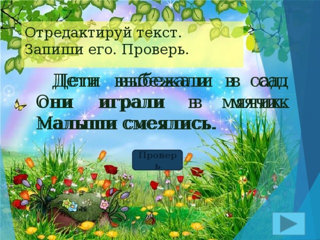 Отредактируй текст.  Запиши его. Проверь.  Дети выбежали в сад они играли в мячик малыши смеялись.  Дети выбежали в сад. Они играли в мячик. Малыши смеялись. Проверь 