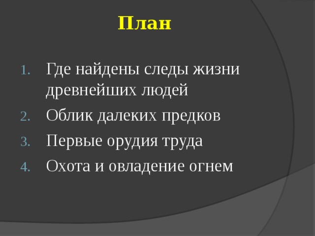 План Где найдены следы жизни древнейших людей Облик далеких предков Первые орудия труда Охота и овладение огнем 