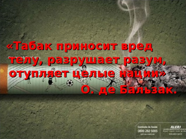  «Табак приносит вред телу, разрушает разум, отупляет целые нации»  О. де Бальзак.  