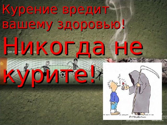 Курение вредит вашему здоровью!  Никогда не курите! 