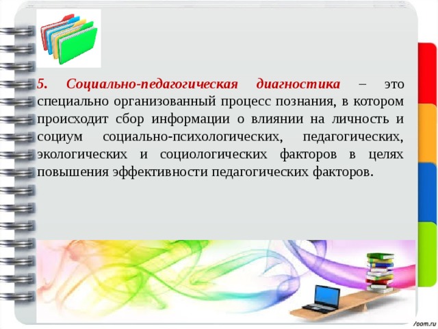 5. Социально-педагогическая диагностика  – это специально организованный процесс познания, в котором происходит сбор информации о влиянии на личность и социум социально-психологических, педагогических, экологических и социологических факторов в целях повышения эффективности педагогических факторов. 