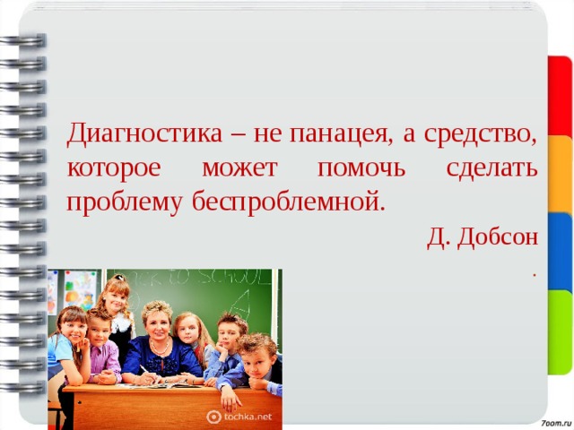   Диагностика – не панацея, а средство, которое может помочь сделать проблему беспроблемной.  Д. Добсон . 