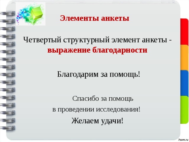 Элементы анкеты Четвертый структурный элемент анкеты - выражение благодарности   Благодарим за помощь!  Спасибо за помощь в проведении исследования! Желаем удачи! 