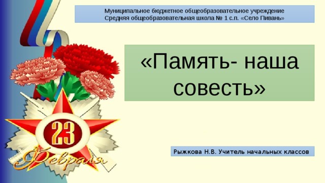 Муниципальное бюджетное общеобразовательное учреждение Средняя общеобразовательная школа № 1 с.п. «Село Пивань» «Память- наша совесть» Рыжкова Н.В. Учитель начальных классов 