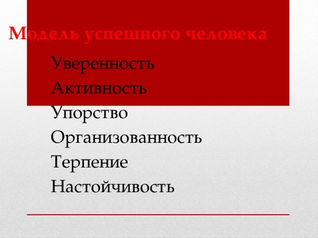 Модель успешного человека Уверенность Активность Упорство Организованность Терпение Настойчивость