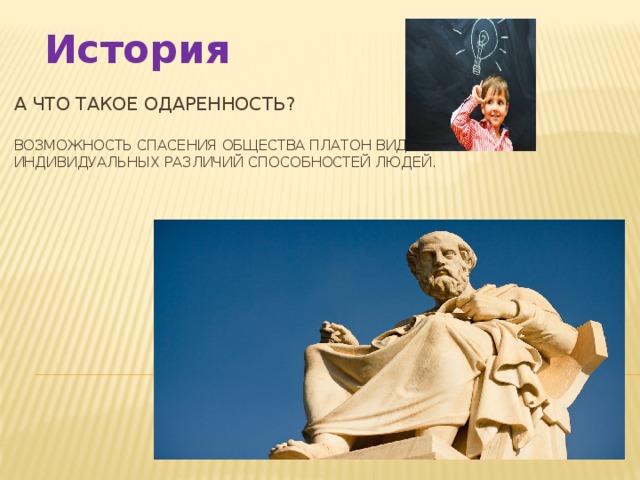 История А что такое одаренность?   Возможность спасения общества Платон видел в учете индивидуальных различий способностей людей. 