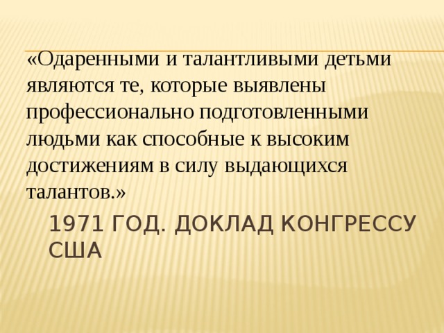 «Одаренными и талантливыми детьми являются те, которые выявлены профессионально подготовленными людьми как способные к высоким достижениям в силу выдающихся талантов.» 1971 год. Доклад Конгрессу Сша 