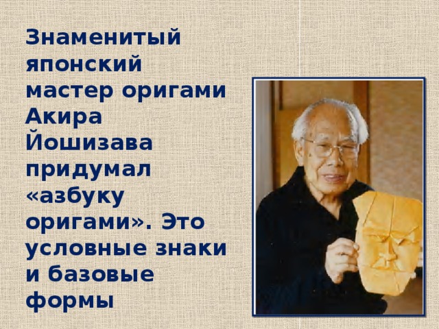 Знаменитый японский мастер оригами Акира Йошизава придумал «азбуку оригами». Это условные знаки и базовые формы 