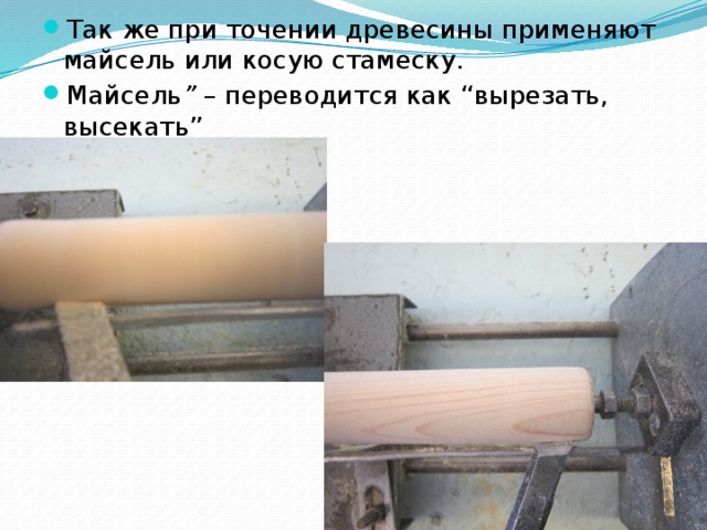 Так же при точении древесины применяют майсель или косую стамеску. Майсель ” –  переводится как “вырезать, высекать” 