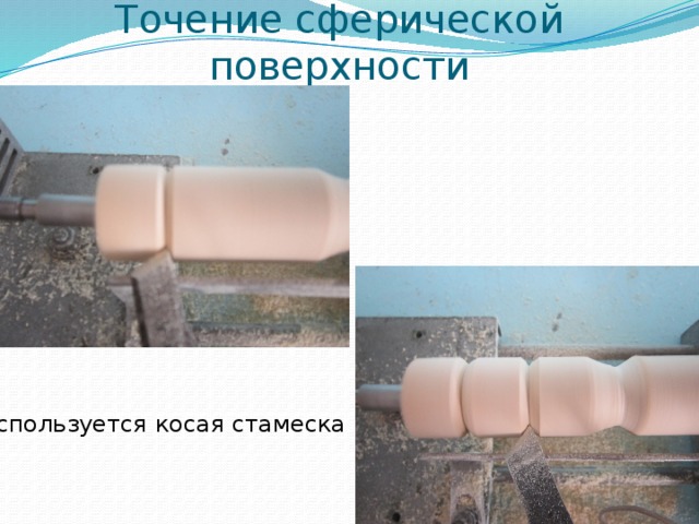 Точение сферической поверхности Используется косая стамеска 