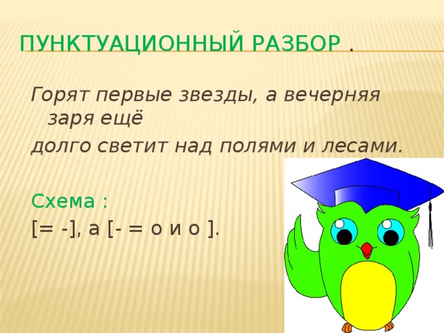 Пунктуационный разбор . Горят первые звезды, а вечерняя заря ещё долго светит над полями и лесами. Схема : [= -], а [- = о и о ]. 