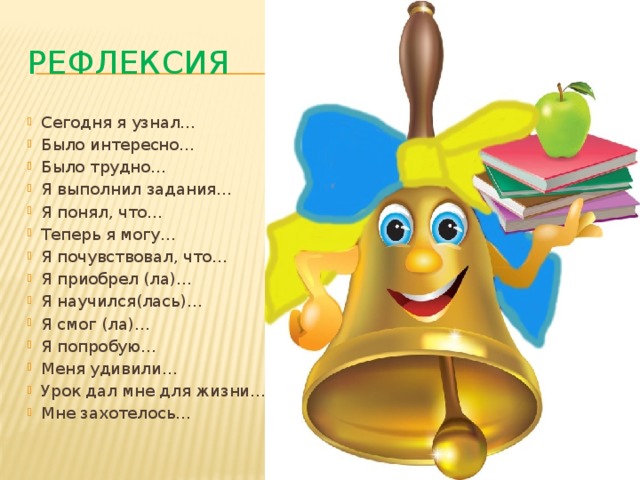 Рефлексия Сегодня я узнал… Было интересно… Было трудно… Я выполнил задания… Я понял, что… Теперь я могу… Я почувствовал, что… Я приобрел (ла)… Я научился(лась)… Я смог (ла)… Я попробую… Меня удивили… Урок дал мне для жизни… Мне захотелось… 